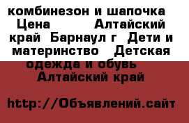 комбинезон и шапочка › Цена ­ 350 - Алтайский край, Барнаул г. Дети и материнство » Детская одежда и обувь   . Алтайский край